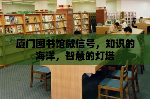 廈門圖書館微信號，知識的海洋，智慧的燈塔