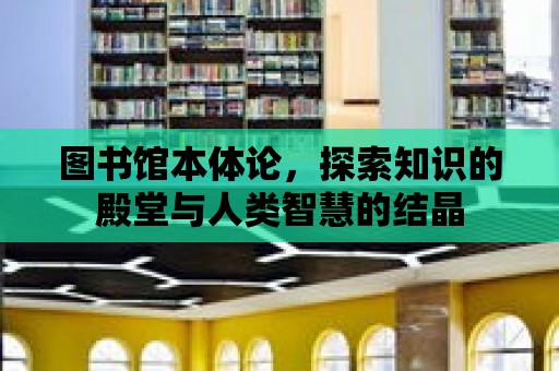 圖書館本體論，探索知識的殿堂與人類智慧的結晶