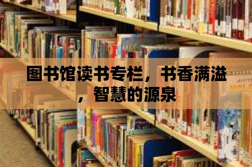 圖書館讀書專欄，書香滿溢，智慧的源泉