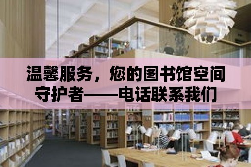 溫馨服務，您的圖書館空間守護者——電話聯系我們