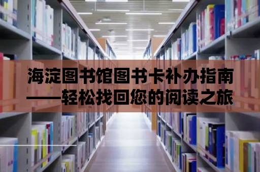 海淀圖書館圖書卡補(bǔ)辦指南——輕松找回您的閱讀之旅