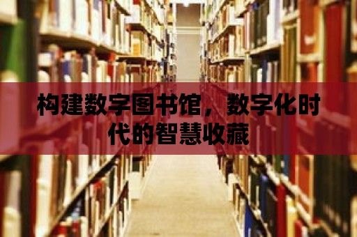 構建數字圖書館，數字化時代的智慧收藏