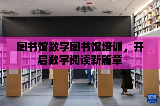 圖書館數字圖書館培訓，開啟數字閱讀新篇章