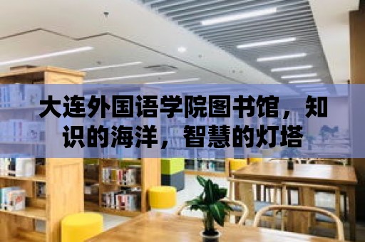 大連外國語學院圖書館，知識的海洋，智慧的燈塔