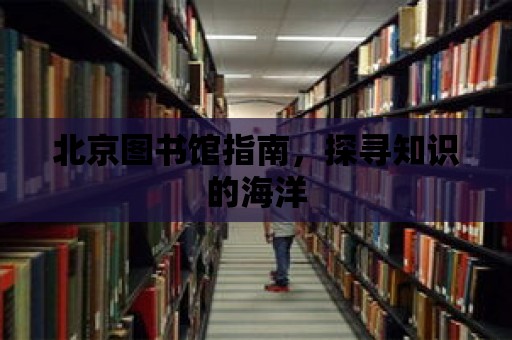 北京圖書館指南，探尋知識的海洋