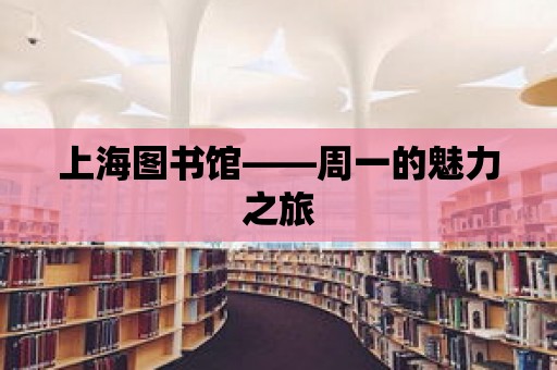 上海圖書館——周一的魅力之旅