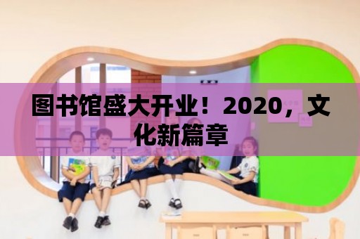 圖書館盛大開業！2020，文化新篇章