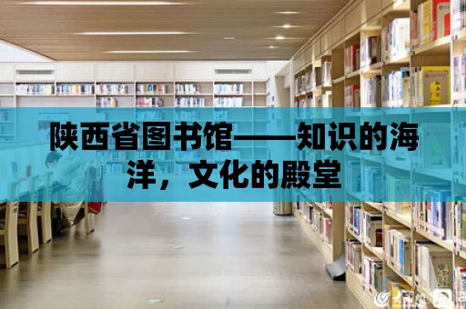 陜西省圖書館——知識的海洋，文化的殿堂