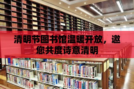 清明節(jié)圖書館溫暖開放，邀您共度詩意清明