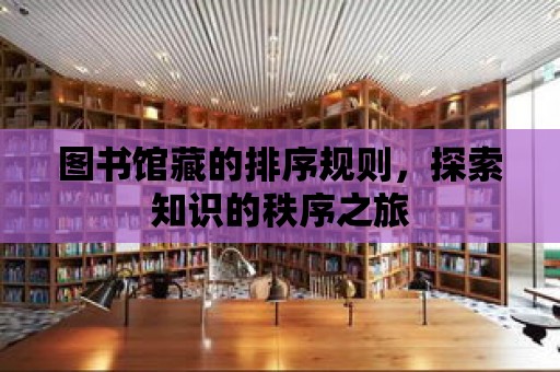 圖書館藏的排序規(guī)則，探索知識(shí)的秩序之旅