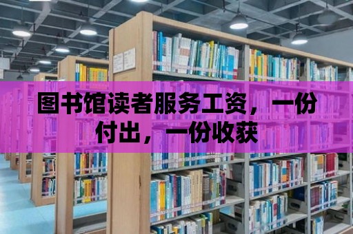 圖書館讀者服務工資，一份付出，一份收獲