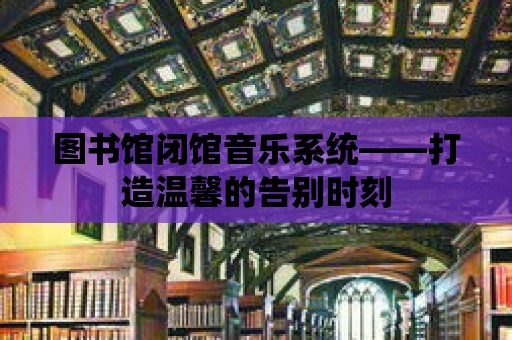 圖書館閉館音樂系統——打造溫馨的告別時刻