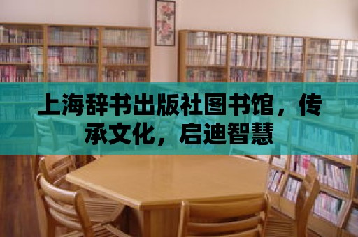 上海辭書出版社圖書館，傳承文化，啟迪智慧