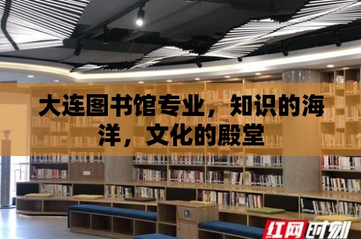 大連圖書館專業，知識的海洋，文化的殿堂