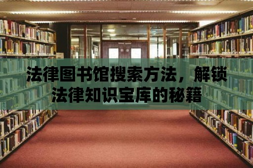 法律圖書館搜索方法，解鎖法律知識寶庫的秘籍