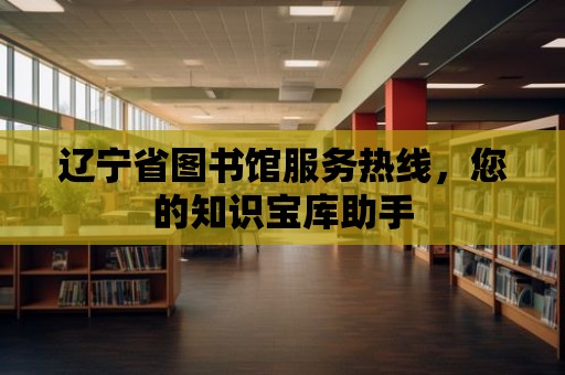 遼寧省圖書館服務熱線，您的知識寶庫助手