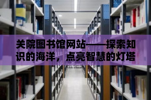 關(guān)院圖書館網(wǎng)站——探索知識的海洋，點(diǎn)亮智慧的燈塔