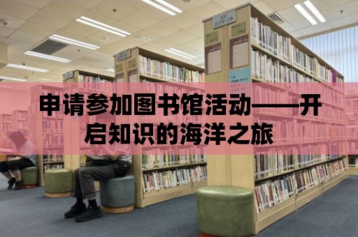 申請(qǐng)參加圖書館活動(dòng)——開(kāi)啟知識(shí)的海洋之旅