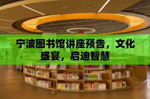 寧波圖書館講座預告，文化盛宴，啟迪智慧