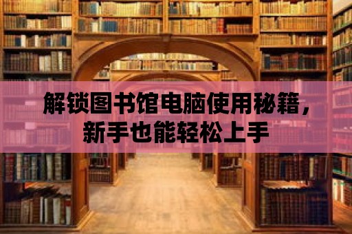 解鎖圖書館電腦使用秘籍，新手也能輕松上手