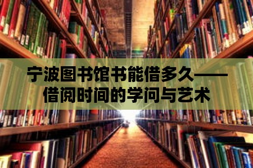 寧波圖書館書能借多久——借閱時間的學問與藝術