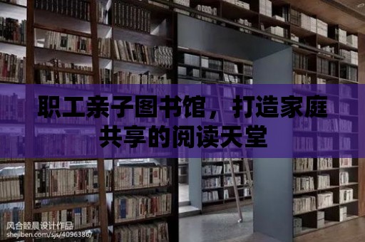 職工親子圖書館，打造家庭共享的閱讀天堂