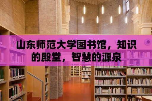 山東師范大學(xué)圖書館，知識的殿堂，智慧的源泉