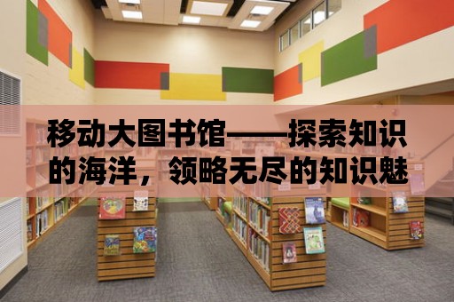 移動大圖書館——探索知識的海洋，領略無盡的知識魅力