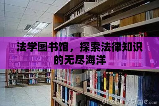 法學(xué)圖書館，探索法律知識(shí)的無盡海洋