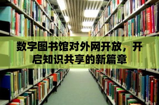 數(shù)字圖書館對(duì)外網(wǎng)開放，開啟知識(shí)共享的新篇章