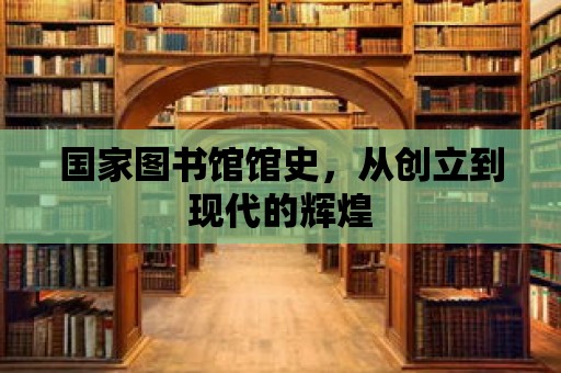 國(guó)家圖書(shū)館館史，從創(chuàng)立到現(xiàn)代的輝煌