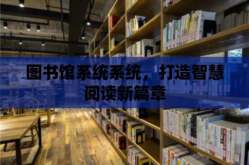 圖書館系統系統，打造智慧閱讀新篇章