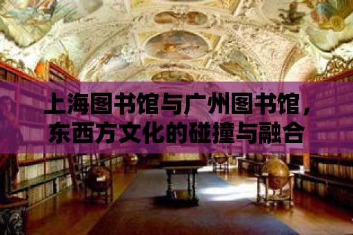 上海圖書館與廣州圖書館，東西方文化的碰撞與融合