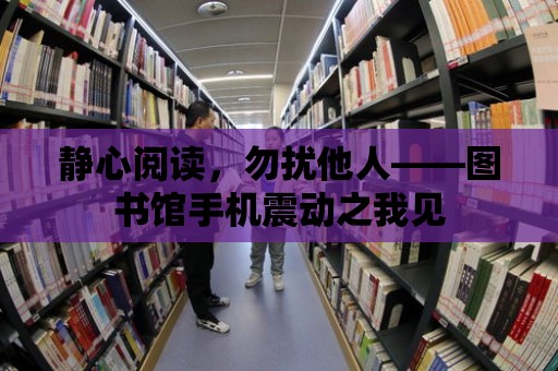 靜心閱讀，勿擾他人——圖書館手機震動之我見