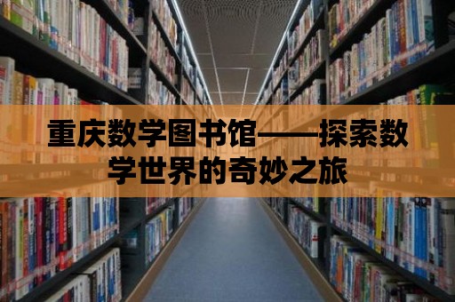 重慶數學圖書館——探索數學世界的奇妙之旅