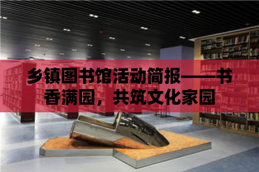 鄉鎮圖書館活動簡報——書香滿園，共筑文化家園