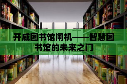 開威圖書館閘機——智慧圖書館的未來之門