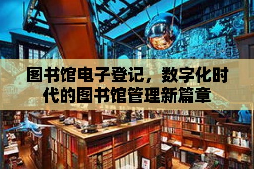 圖書館電子登記，數字化時代的圖書館管理新篇章