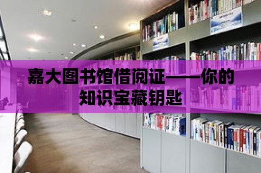 嘉大圖書館借閱證——你的知識寶藏鑰匙