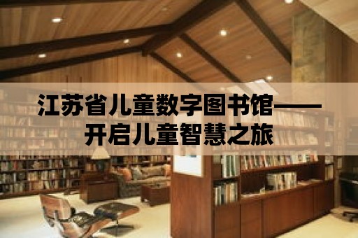 江蘇省兒童數(shù)字圖書館——開啟兒童智慧之旅