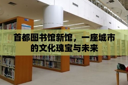 首都圖書館新館，一座城市的文化瑰寶與未來