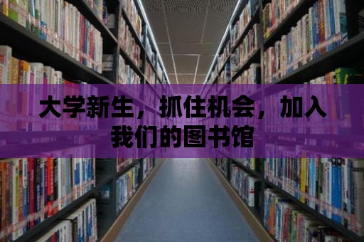 大學(xué)新生，抓住機會，加入我們的圖書館