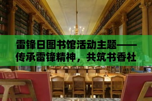 雷鋒日圖書館活動主題——傳承雷鋒精神，共筑書香社會