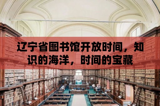 遼寧省圖書館開放時間，知識的海洋，時間的寶藏