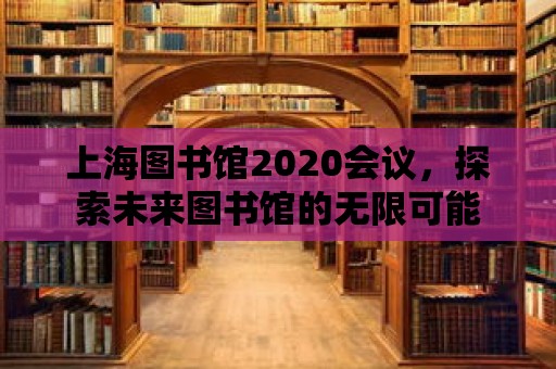 上海圖書館2020會(huì)議，探索未來圖書館的無(wú)限可能