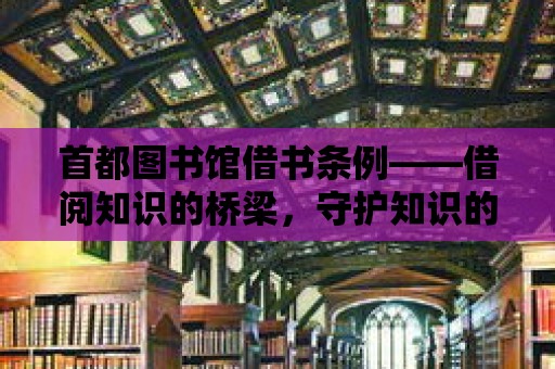 首都圖書館借書條例——借閱知識的橋梁，守護(hù)知識的瑰寶