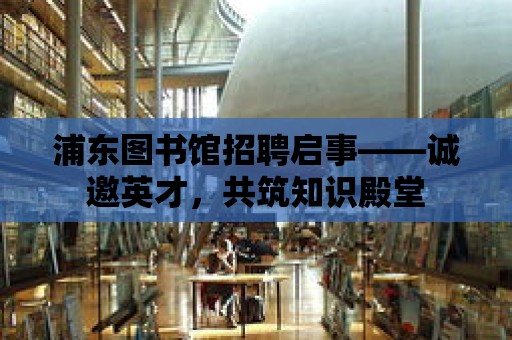 浦東圖書館招聘啟事——誠邀英才，共筑知識殿堂