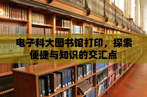 電子科大圖書館打印，探索便捷與知識的交匯點