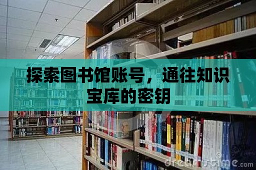 探索圖書館賬號，通往知識寶庫的密鑰