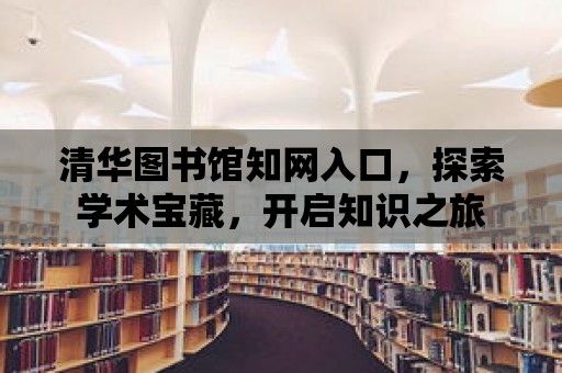 清華圖書館知網入口，探索學術寶藏，開啟知識之旅